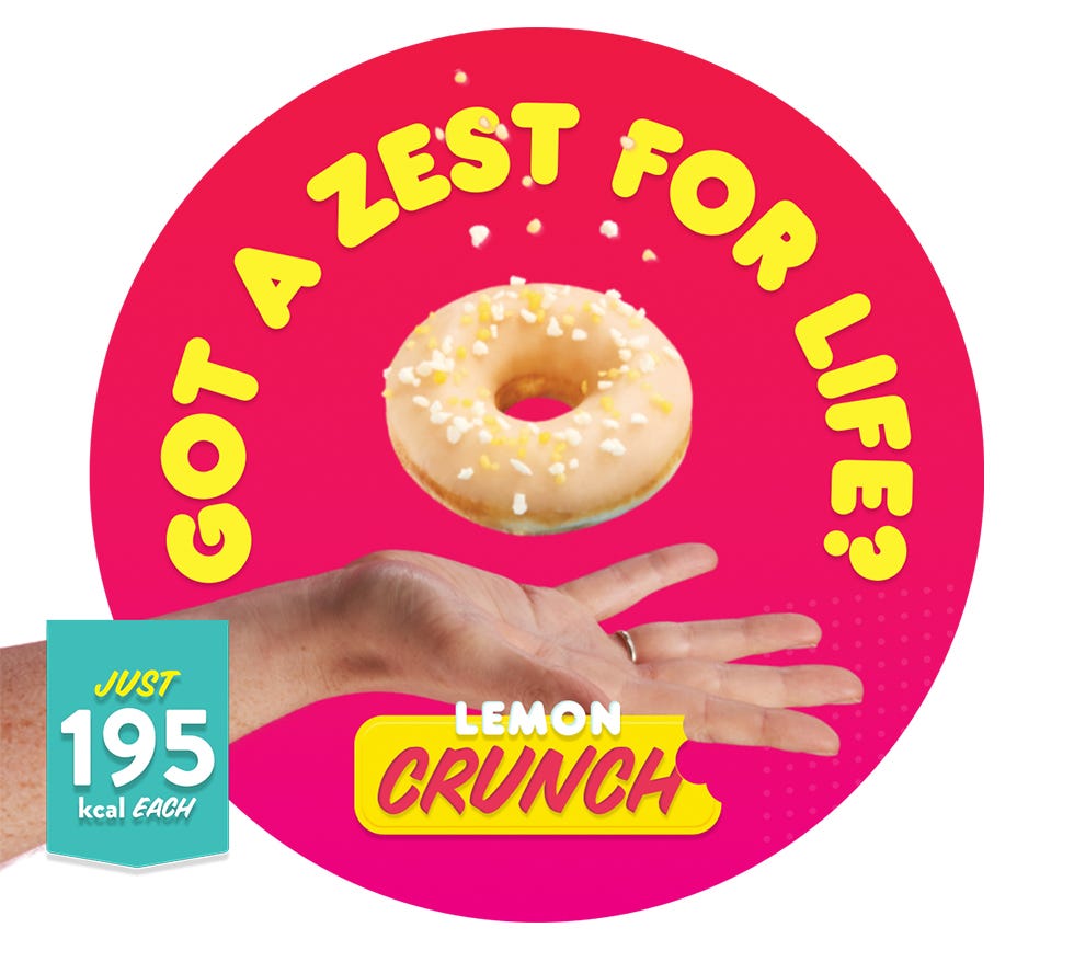 Got a Zest for Life-Lemon Crunch, 195 Calorie Doughnut. Lemon Crunch lower calorie doughnut. Got a zest for life? Just 195 calories.